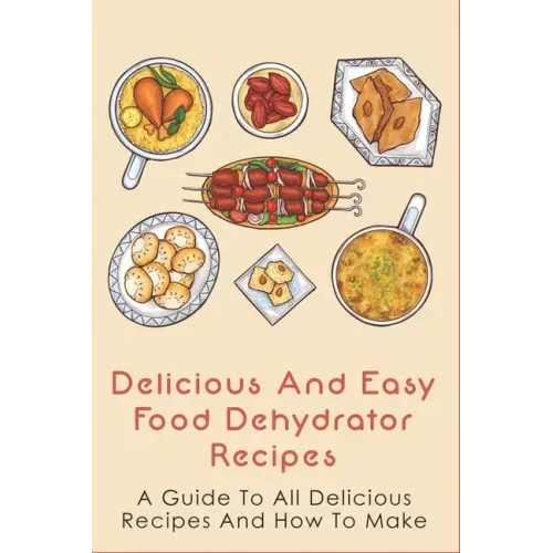 Delicious And Easy Food Dehydrator Recipes: A Guide To All Delicious Recipes And How To Make: Dehydrator Deer Jerky Recipes