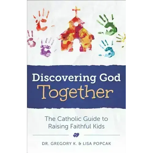Discovering God Together: The Catholic Guide to Raising Faithful Kids