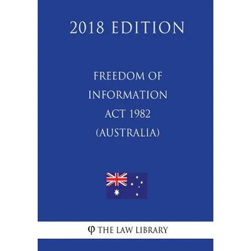 Freedom of Information ACT 1982 (Australia) (2018 Edition)