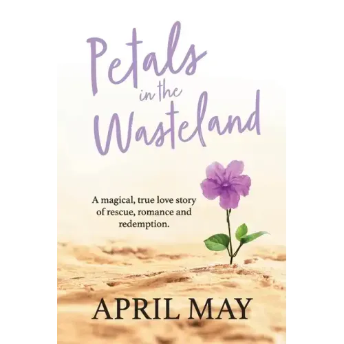 Petals in the Wasteland: A magical, true love story of rescue, romance and redemption