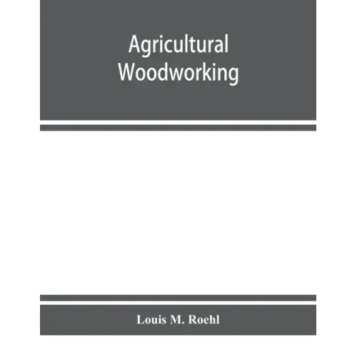Agricultural woodworking: a group of problems for rural and graded schools, agricultural high schools and the farm workshop