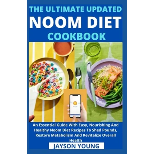 The Ultimate Updated Noom Diet Cookbook: An Essential Guide With Easy, Nourishing And Healthy Noom Diet Recipes To Shed Pounds, Restore Metabolism And