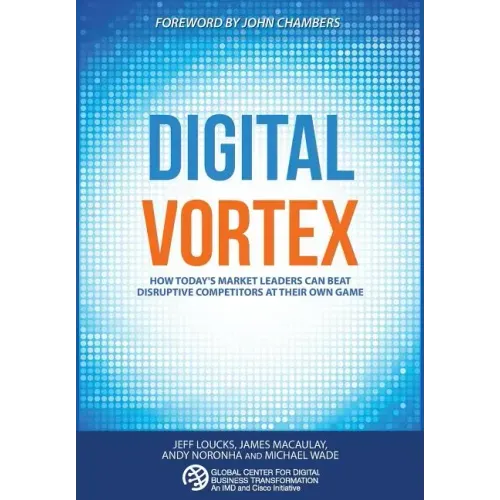 Digital Vortex: How Today's Market Leaders Can Beat Disruptive Competitors at Their Own Game