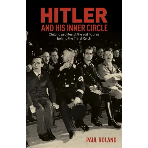 Hitler and His Inner Circle: Chilling Profiles of the Evil Figures Behind the Third Reich