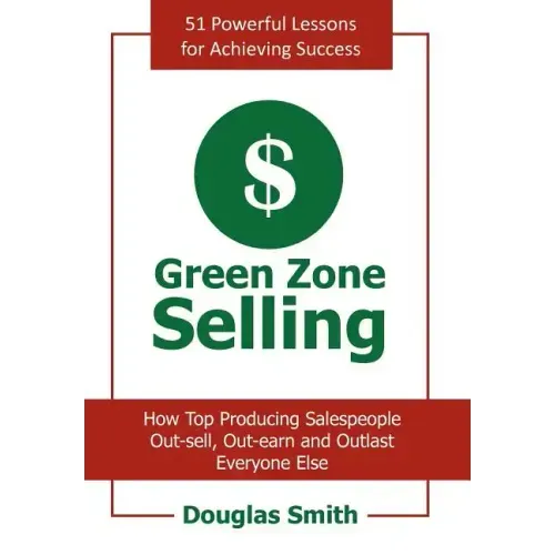 Green Zone Selling: How Top Producing Salespeople Out-sell, Out-earn and Outlast Everyone Else