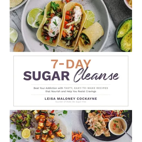 7-Day Sugar Cleanse: Beat Your Addiction with Tasty, Easy-To-Make Recipes That Nourish and Help You Resist Cravings