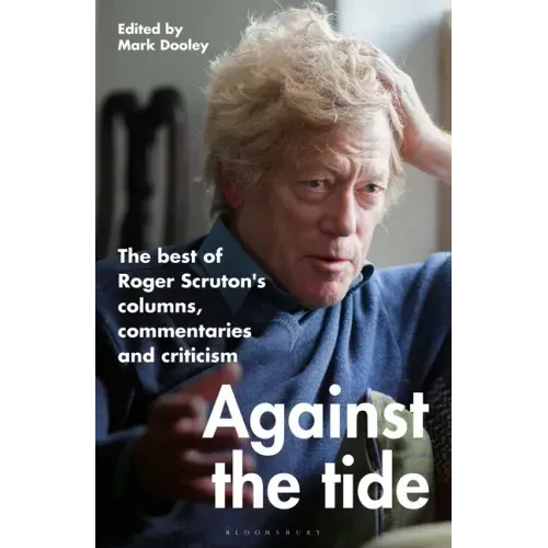 Against the Tide: The Best of Roger Scruton's Columns, Commentaries and Criticism