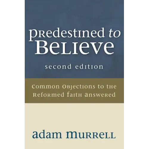 Predestined to Believe: Common Objections to the Reformed Faith Answered, Second Edition