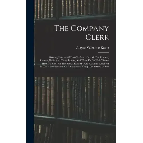 The Company Clerk: Showing How And When To Make Out All The Returns, Reports, Rolls, And Other Papers, And What To Do With Them: How To K