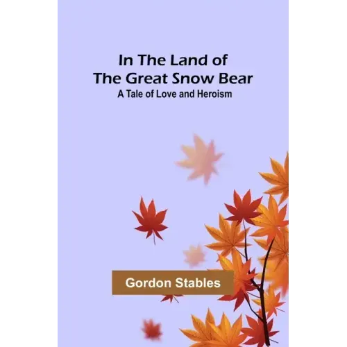 In the Land of the Great Snow Bear; A Tale of Love and Heroism