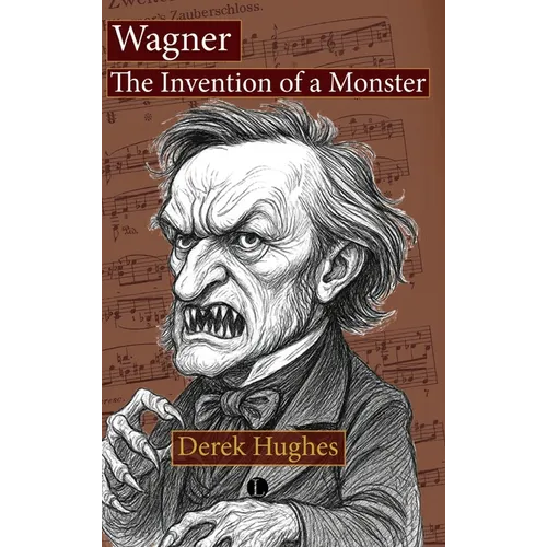 Wagner: The Invention of a Monster