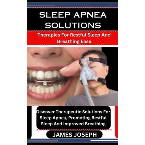 Sleep Apnea Solutions: Therapies For Restful Sleep And Breathing Ease: Discover Therapeutic Solutions For Sleep Apnea, Promoting Restful Slee