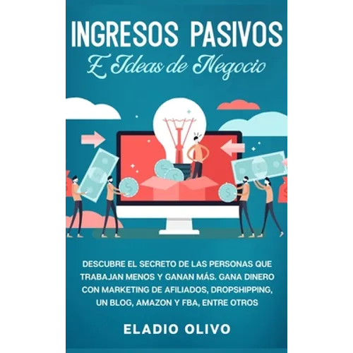 Ingresos pasivos e ideas de negocio: Descubre el secreto de las personas que trabajan menos y ganan más. Gana dinero con marketing de afiliados, drops