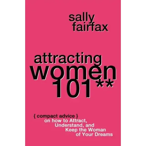 Attracting Women 101: Compact Advice on How to Attract, Understand, and Keep the Woman of Your Dreams, Mr. Pickup Artist!