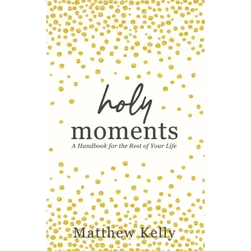 Holy Moments: A Handbook for the Rest of Your Life