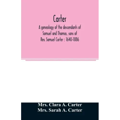Carter, a genealogy of the descendants of Samuel and Thomas, sons of Rev. Samuel Carter: 1640-1886: a contribution to the history of the first Carters
