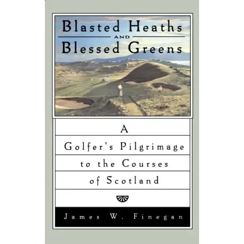 Blasted Heaths and Blessed Green: A Golfer's Pilgrimage to the Courses of Scotland