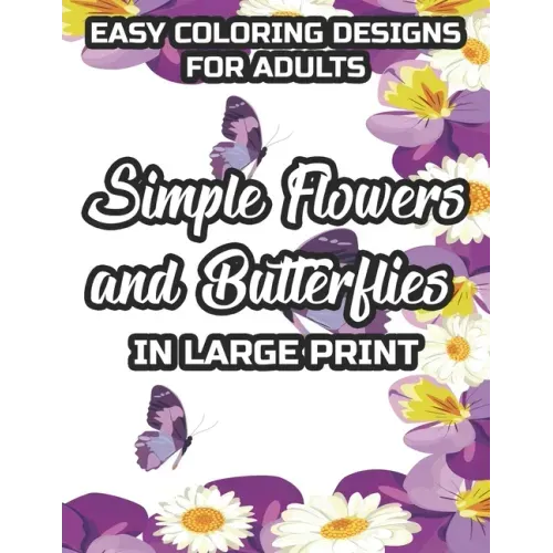 Easy Coloring Designs For Adults Simple Flowers And Butterflies In Large Print: Large Print Butterfly And Flower Illustrations To Color, Stress-Reliev