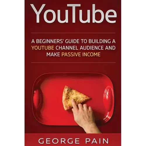 YouTube: A Beginners' Guide to Building a YouTube Channel Audience and Make Passive Income