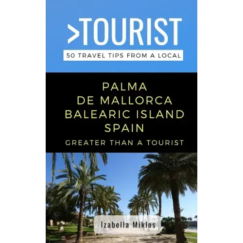 Greater Than a Tourist- Palma de Mallorca Balearic Island Spain: 50 Travel Tips from a Local