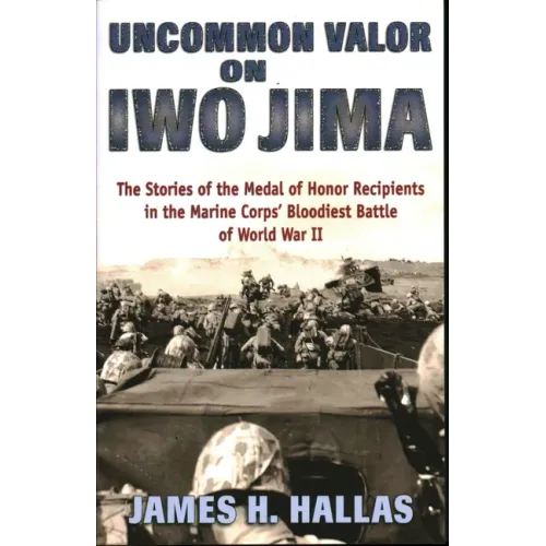 Uncommon Valor on Iwo Jima: The Stories of the Medal of Honor Recipients in the Marine Corps' Bloodiest Battle of World War II