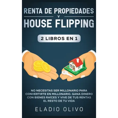 Renta de propiedades y house flipping 2 libros en 1: No necesitas ser millonario para convertirte en millonario. Gana dinero con bienes raíces y vive