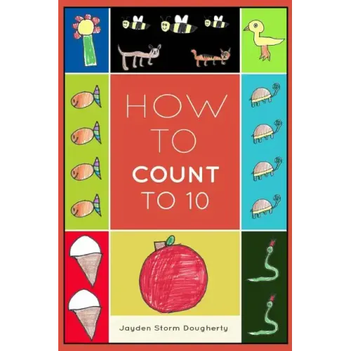 How To Count To 10: A Simple Book For Beginners Written and Illustrated by a Six Year Old