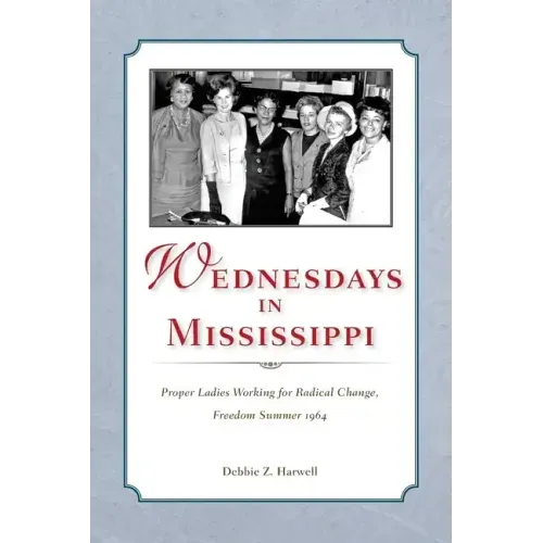 Wednesdays in Mississippi: Proper Ladies Working for Radical Change, Freedom Summer 1964