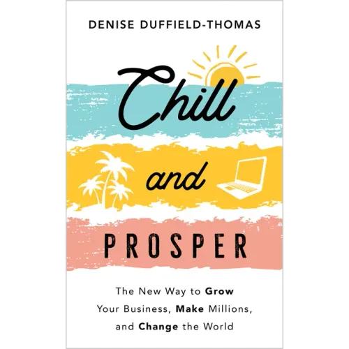 Chill and Prosper: The New Way to Grow Your Business, Make Millions, and Change the World