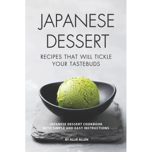 Japanese Dessert Recipes That Will Tickle Your Tastebuds: Japanese Dessert Cookbook with Simple and Easy Instructions