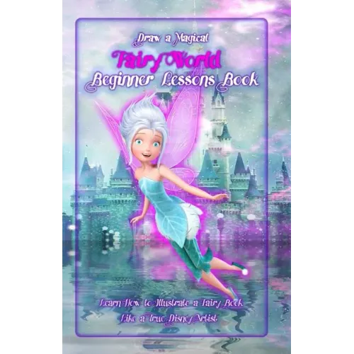 Draw a Magical Fairy World ? Beginner Lessons Book: Learn How to Illustrate a Fairy Book Like a True Disney Artist