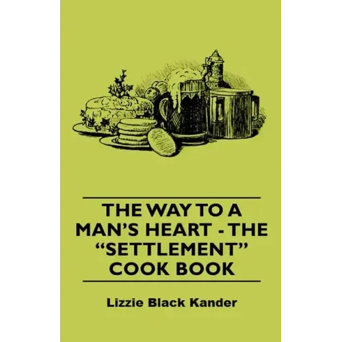 The Way to a Man's Heart - The Settlement Cook Book