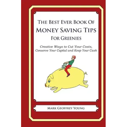 The Best Ever Book of Money Saving Tips For Greenies: Creative Ways to Cut Your Costs, Conserve Your Capital And Keep Your Cash