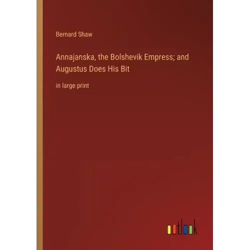 Annajanska, the Bolshevik Empress; and Augustus Does His Bit: in large print