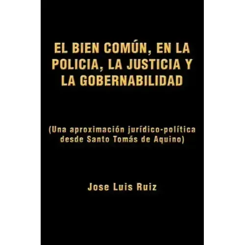 El Bien Comun, En La Policia, La Justicia y La Gobernabilidad: (Una Aproximacion Juridico-Politica Desde Santo Tomas de Aquino)