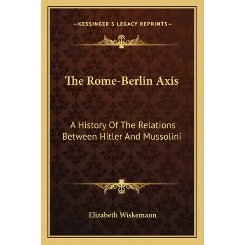 The Rome-Berlin Axis: A History Of The Relations Between Hitler And Mussolini