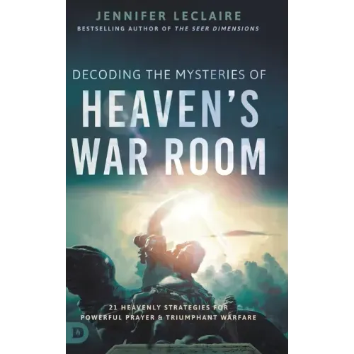 Decoding the Mysteries of Heaven's War Room: 21 Heavenly Strategies for Powerful Prayer and Triumphant Warfare