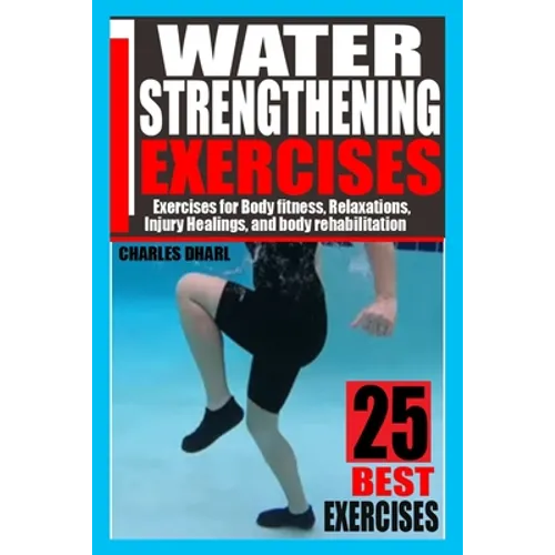 Water Strengthening Exercises: Exercises for Body Fitness, Relaxations, Injury Healings, and Body Rehabilitation.