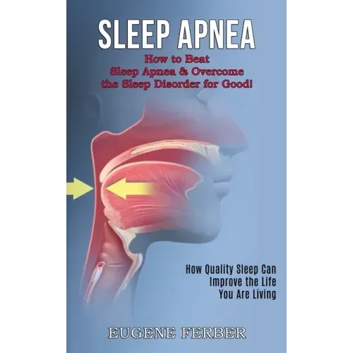Sleep Apnea: How Quality Sleep Can Improve the Life You Are Living (How to Beat Sleep Apnea & Overcome the Sleep Disorder for Good!