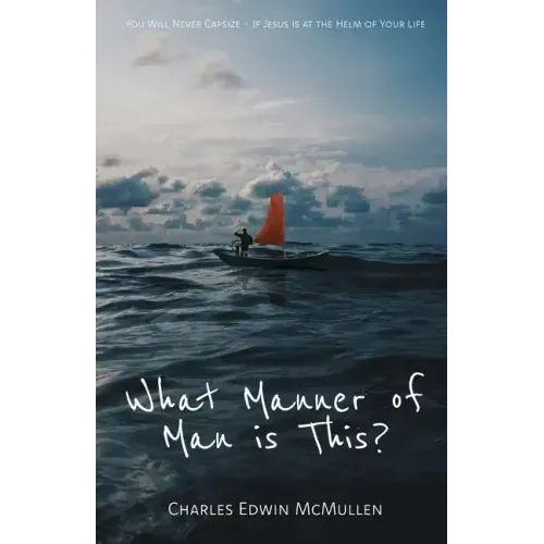 What Manner of Man Is This?: You Will Never Capsize-If Jesus Is at the Helm of Your Life