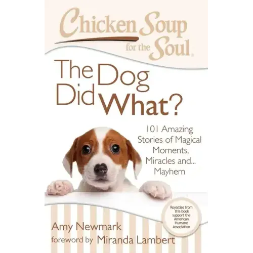 Chicken Soup for the Soul: The Dog Did What?: 101 Amazing Stories of Magical Moments, Miracles And... Mayhem