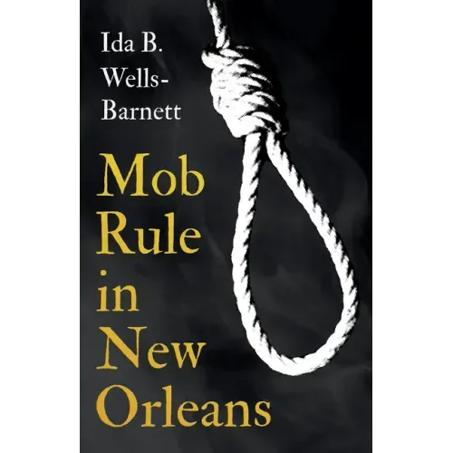 Mob Rule in New Orleans: Robert Charles & His Fight to Death, The Story of His Life, Burning Human Beings Alive, & Other Lynching Statistics -