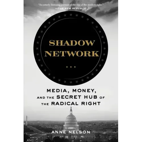 Shadow Network: Media, Money, and the Secret Hub of the Radical Right