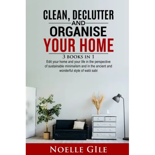 Clean, Declutter and Organise Your Home: 3 Books In 1. Edit Your Home And Your Life In The Perspective Of Sustainable Minimalism And In The Ancient An