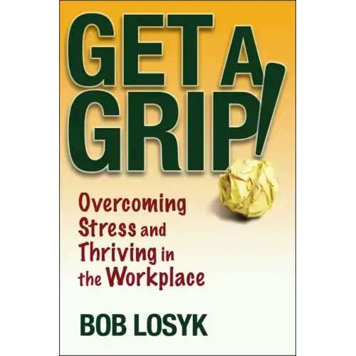 Get a Grip!: Overcoming Stress and Thriving in the Workplace