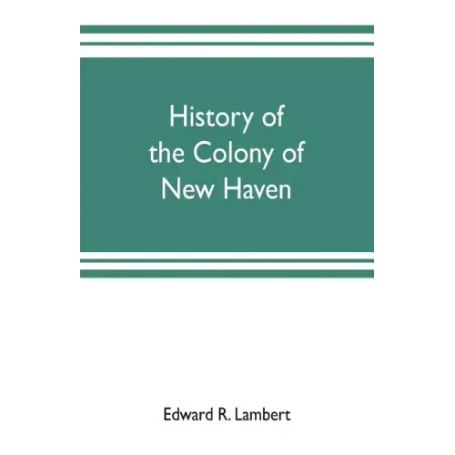 History of the colony of New Haven, before and after the union with Connecticut