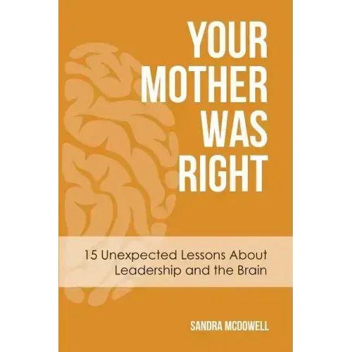 Your Mother Was Right: 15 Unexpected Lessons About Leadership and the Brain