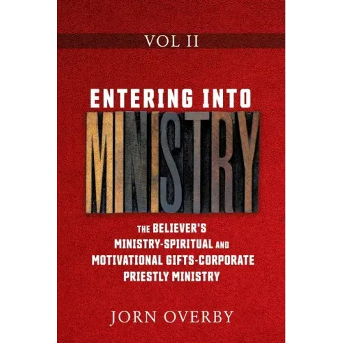 Entering Into Ministry Vol II: The Believer's Ministry - Spiritual and Motivational Gifts - Corporate Priestly Ministry
