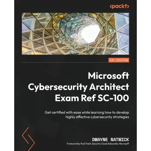 Microsoft Cybersecurity Architect Exam Ref SC-100: Get certified with ease while learning how to develop highly effective cybersecurity strategies