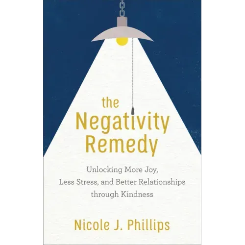 The Negativity Remedy: Unlocking More Joy, Less Stress, and Better Relationships Through Kindness